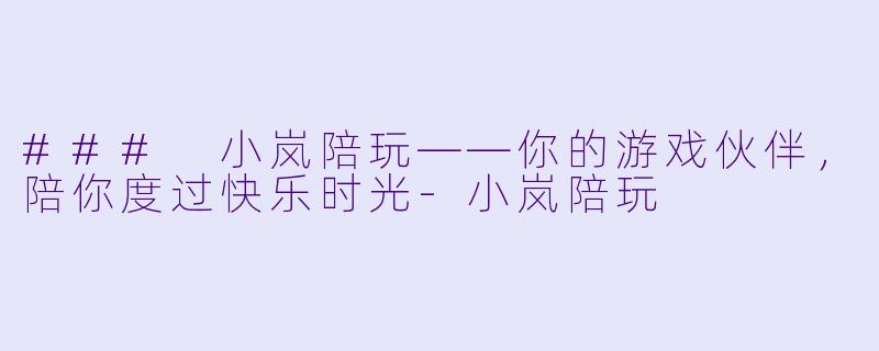 ### 小岚陪玩——你的游戏伙伴,陪你度过快乐时光