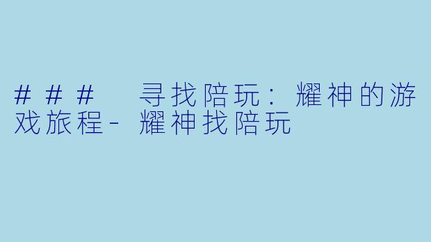### 寻找陪玩:耀神的游戏旅程
