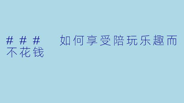 ### 如何享受陪玩乐趣而不花钱