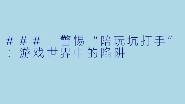 ### 警惕“陪玩坑打手”：游戏世界中的陷阱