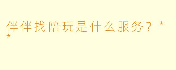 伴伴找陪玩是什么服务？**