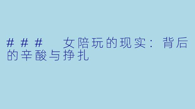 ### 女陪玩的现实：背后的辛酸与挣扎