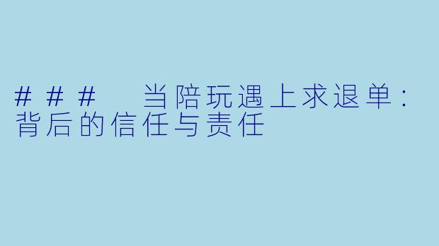 ### 当陪玩遇上求退单：背后的信任与责任
