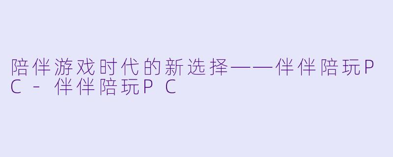 陪伴游戏时代的新选择——伴伴陪玩PC