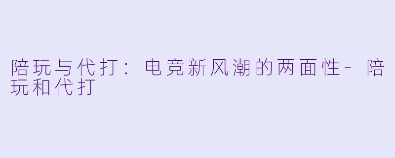 陪玩与代打：电竞新风潮的两面性-陪玩和代打