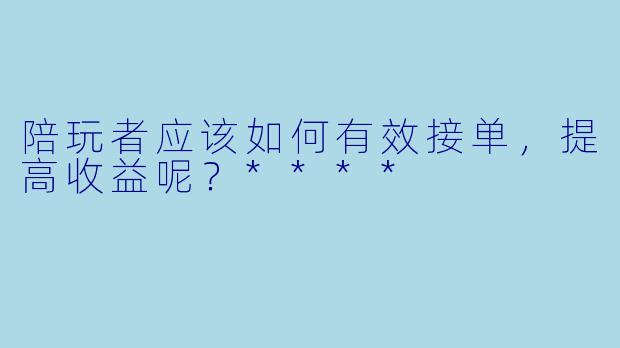 陪玩者应该如何有效接单,提高收益呢?****