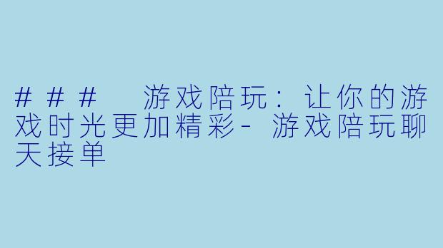 ### 游戏陪玩：让你的游戏时光更加精彩-游戏陪玩聊天接单