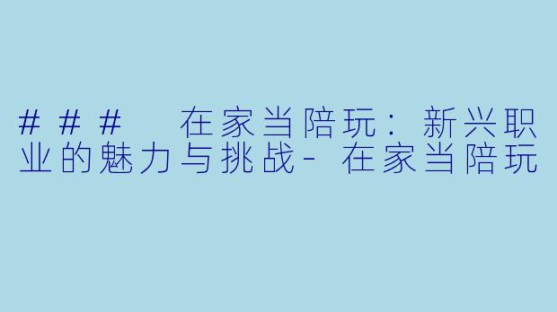 ### 在家当陪玩：新兴职业的魅力与挑战-在家当陪玩