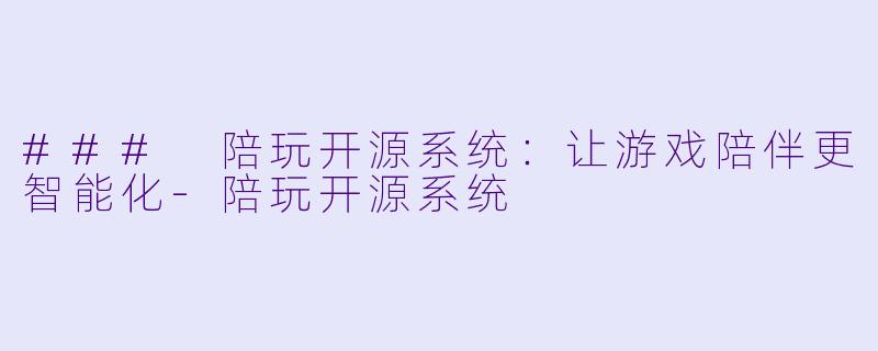 ### 陪玩开源系统:让游戏陪伴更智能化