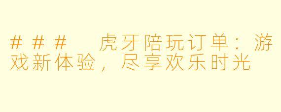 ### 虎牙陪玩订单：游戏新体验，尽享欢乐时光
