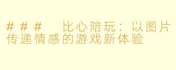 ### 比心陪玩：以图片传递情感的游戏新体验