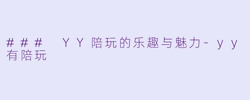 ### YY陪玩的乐趣与魅力
