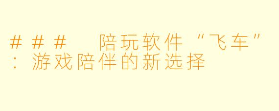 ### 陪玩软件“飞车”：游戏陪伴的新选择