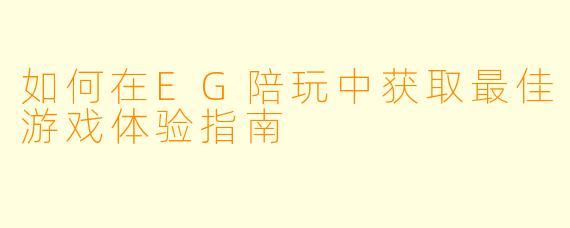 如何在EG陪玩中获取最佳游戏体验指南