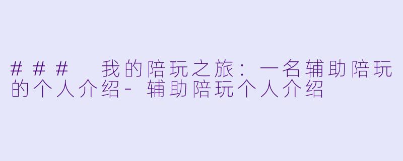 ### 我的陪玩之旅:一名辅助陪玩的个人介绍