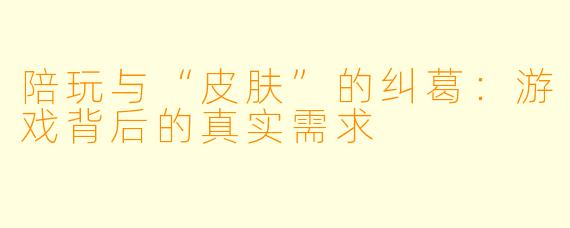 陪玩与“皮肤”的纠葛：游戏背后的真实需求