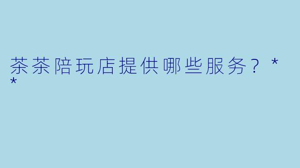 茶茶陪玩店提供哪些服务？**