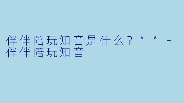 伴伴陪玩知音是什么？**