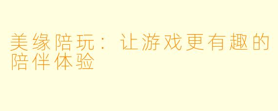 美缘陪玩：让游戏更有趣的陪伴体验