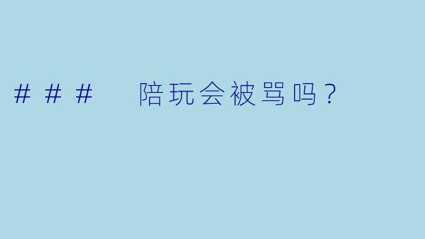 ### 陪玩会被骂吗？