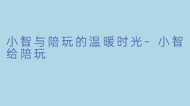 小智与陪玩的温暖时光
