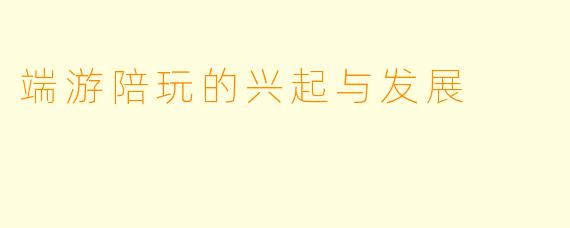 端游陪玩的兴起与发展