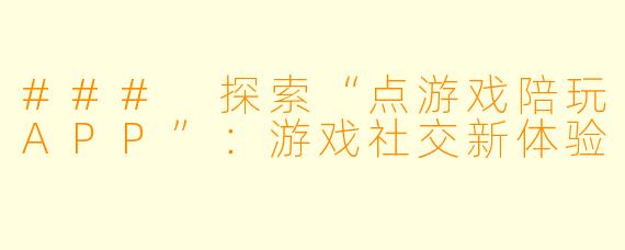 ### 探索“点游戏陪玩APP”：游戏社交新体验