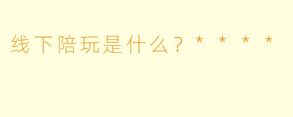 线下陪玩是什么？****