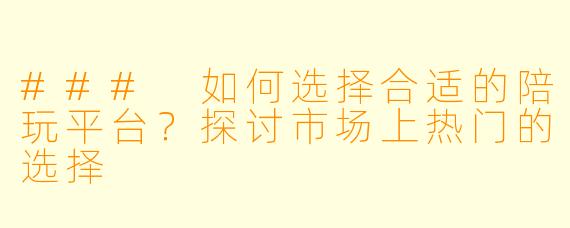 ### 如何选择合适的陪玩平台?探讨市场上热门的选择