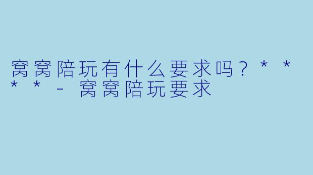 窝窝陪玩有什么要求吗?****