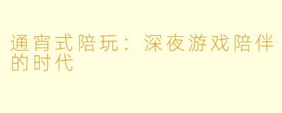 通宵式陪玩：深夜游戏陪伴的时代