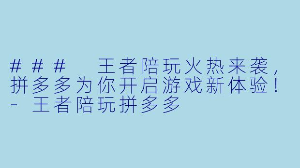 ### 王者陪玩火热来袭,拼多多为你开启游戏新体验!