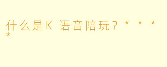 什么是K语音陪玩？****