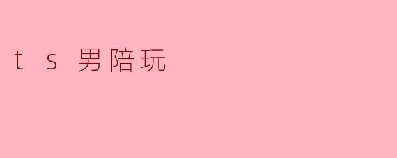 ts男陪玩是什么?**