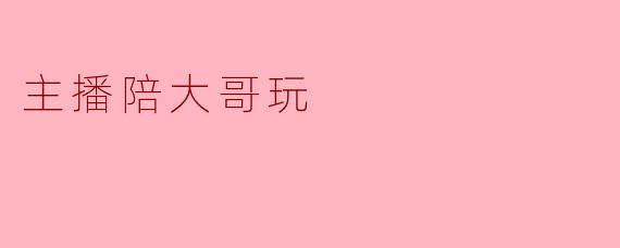 主播陪大哥玩