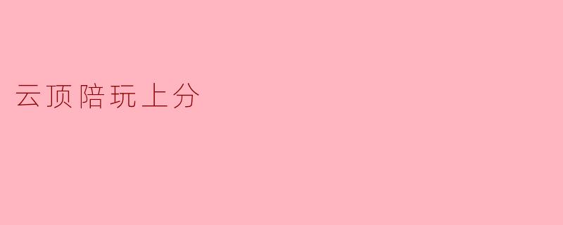 云顶陪玩:轻松上分的最佳选择