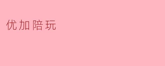 优加陪玩:引领新潮流的陪伴游戏服务