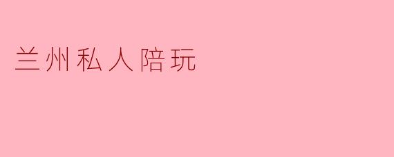 兰州私人陪玩