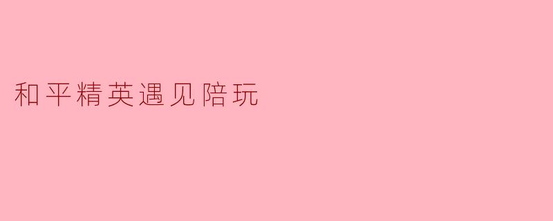 和平精英遇见陪玩