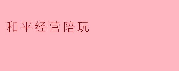 和平经营陪玩