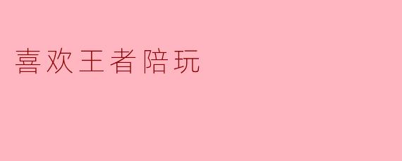 喜欢王者陪玩