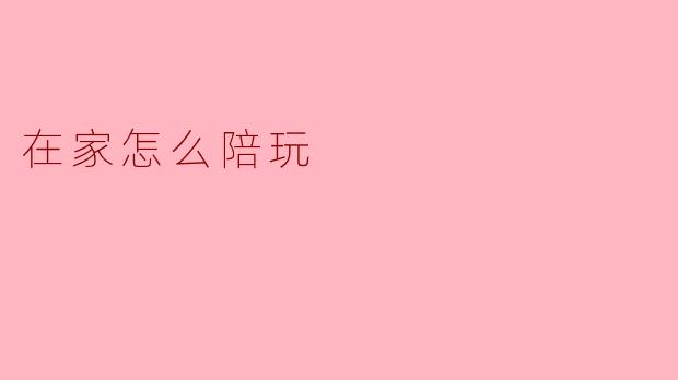 在家怎么陪玩