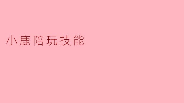 ### 小鹿陪玩技能:让游戏更加有趣的伙伴