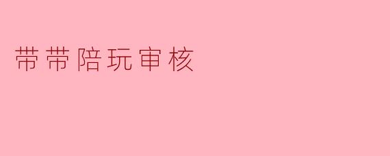 带带陪玩审核