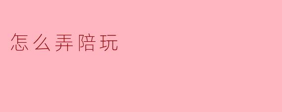 怎么弄陪玩