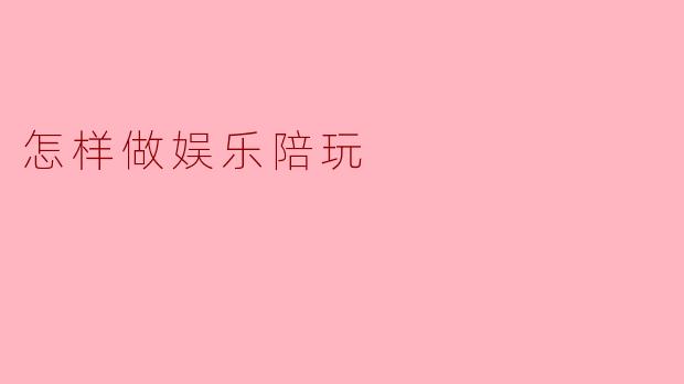 怎样做娱乐陪玩