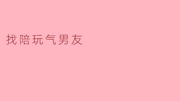 陪玩气男友,打造更有趣的约会体验
