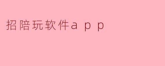 什么是招陪玩软件APP,主要功能有哪些?****