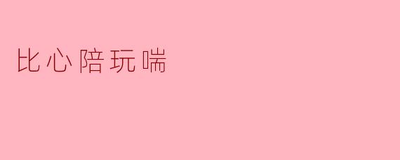 ### 比心陪玩喘:一种全新的陪伴体验