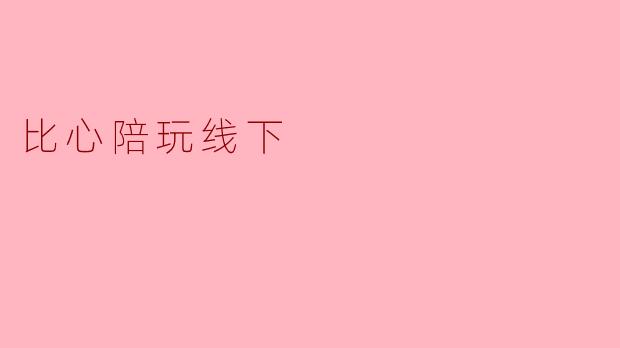 比心陪玩的线下活动是怎样的?****